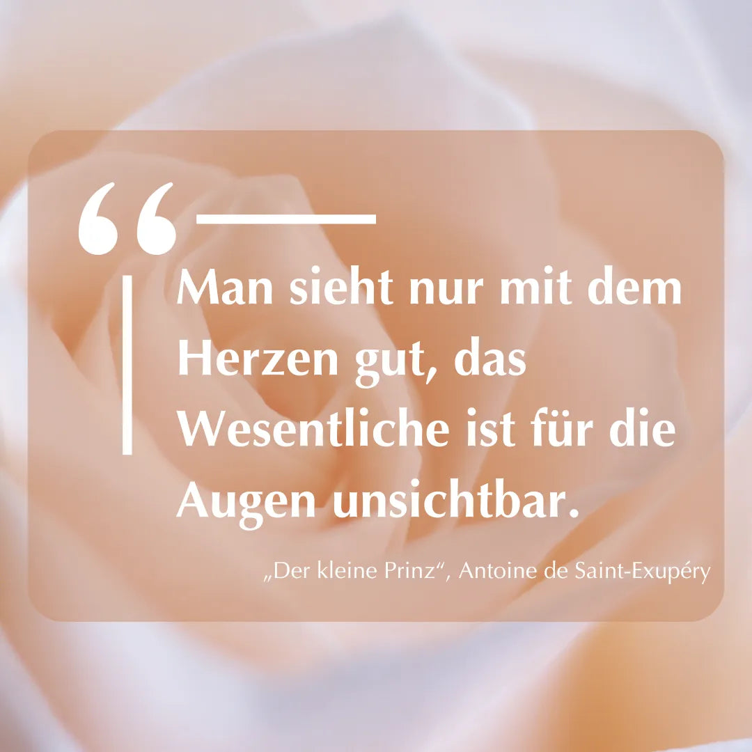 Zitat: "Man sieht nur mit dem Herzen gut, das Wesentliche ist für die Augen unsichtbar." von Antoine de Saint-Exupéry.